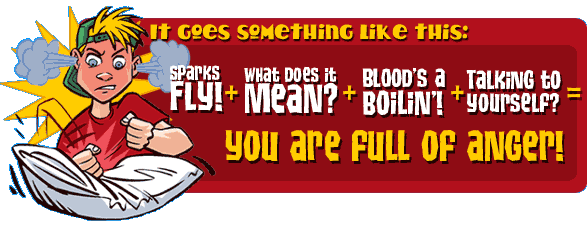 It goes something like this: Sparks Fly + What Does It Mean? + Blood's a Boilin' + Talking to Yourself = Your Are Full of Anger!