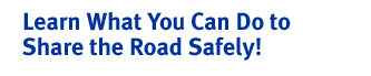 Learn what you can do to Share the Road Safely