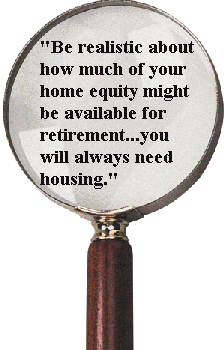 "Be realistic about how much of your home equity might be available for retirement...you will always need housing."