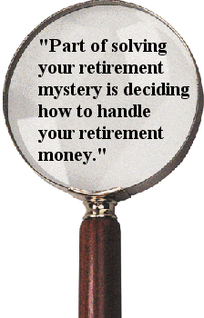 "Part of solving your retirement mystery is deciding how to handle your retirement money."