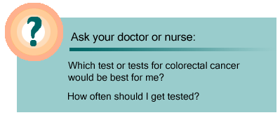 Ask your doctor or nurse: Which test or tests for colorectal cancer would be best for me? How often should I get tested?