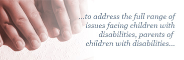 ...to address the full range of issues facing children with disbilities, parents of children with disabilities...