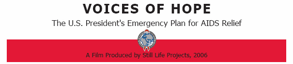 Voices of Hope -- The U.S President’s Emergency Plan for AIDS Relief. A Film Produced by Still Life Projects, 2006.