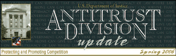 U.S. Department of Justice Antitrust Division Update, Protecting and Promoting Competition: Spring 2006