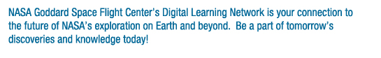NASA Goddard Space Flight Center’s Digital Learning Network is your connection to the future of NASA’s exploration on Earth and beyond.  Be a part of tomorrow’s discoveries and knowledge today!