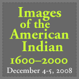 Images of the American Indian, 1600-2000:A Wyeth Foundation for American Art Conference, Dec. 4-5, 2008
