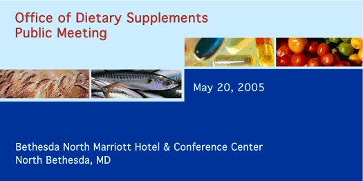Office of Dietary Supplements Public Meeting, May 20, 2005, Bethesda North Marriott Hotel and Conference Center, North Bethesda, MD; banner image