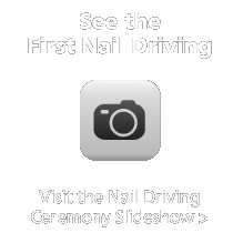 See the First Nail Driving; visit the nail driving ceremony slideshow