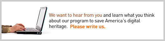 We want to hear from you and learn what you think about our program to save America's digital heritage. Pleaset write us.