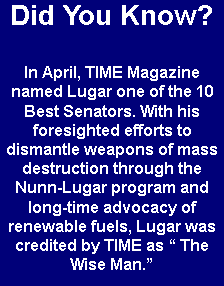 Did you know? In April, TIME Magazine named Lugar one of the 10 Best Senator's.  With his foresighted efforts to dismantle weapons of mass destruction through the Nunn-Lugar program and long-time advocacy of renewable fuels, Lugar was credited by TIME as " The Wise Man."