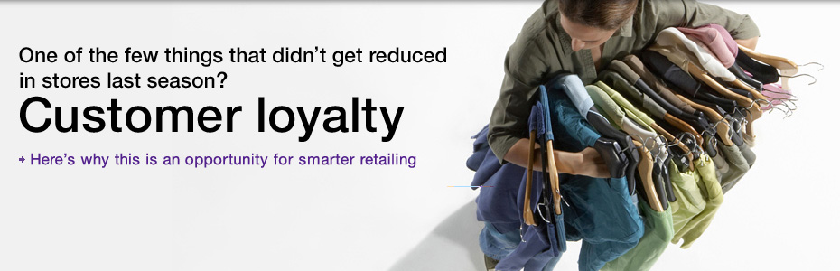 One of the few things that didn't get reduced in stores last season? Customer loyalty. Here's why this is an opportunity for smarter retailing.