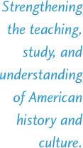 Strengthening the teaching, learning, and understanding of American history and culture.