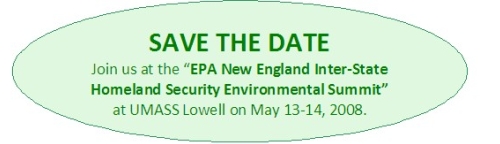 Save The Date Join us at the EPA New England Inter-state Homeland Security Environmental Summit at UMASS Lowell on May 13-14, 2008. 