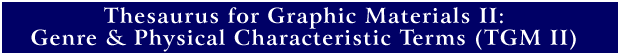 Thesaurus for Graphic Materials II: Genre & Physical Characteristic Terms  (TGM II) 