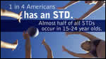 1 in 4 Americans have and STD. Almost half of all STDs occur in 15-24 year olds.