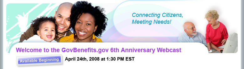 GovBenefits 6th Anniversary Webcast: April 24th, 2008 at 1:30 PM EST - Connecting Citizens, Meeting Needs!
