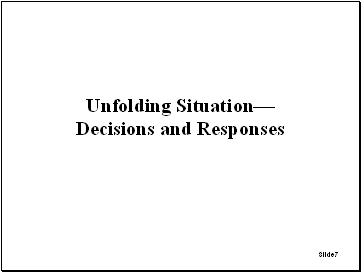Slide 7: Unfolding Situation - Decisions and Responses