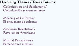 Upcoming Themes / Temas Futuros:  
Colonization and Settlement / Colonización y asentamiento
Meeting of Cultures / El encuentro de culturas 
American Revolution / Revolución Americana
Mutual Perceptions / Percepciones mútuas