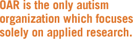 OAR is the only Autism organization which focuses solely on applied research.