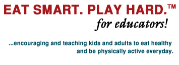 Eat Smart. Play Hard.™ for Educators!...Encouraging and Teaching Kids and Adults to Eat Healthy and Be Physically Active Everyday.