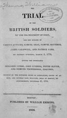 The trial of the British soldiers, of the  29th regiment of foot, for the murder of Crispus Attucks, Samuel Gray, Samuel  Maverick, James Caldwell, and Patrick Carr. Published by William Emmons, 1824.