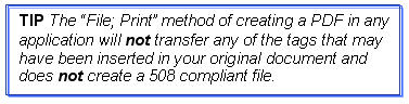 TIP: The "File; Print" method of creating a PDF in any application will not transfer any of the tags that may have been inserted in your original document and does not create a 508 compliant file.
