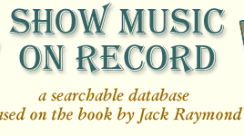 Show Music on Record: A Searchable Database based on the book by Jack Raymond
