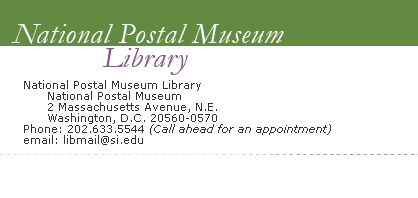 National Postal Museum Library  | National Postal Museum  2 Massachusetts Avenue, NE Washington DC 20560-0570 Phone 202.633.5544