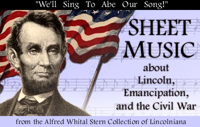 We'll Sing To Abe Our Song! Sheet Music about Lincoln, Emancipation,
and the Civil War, from the Alfred Whital Stern Collection of
Lincolniana