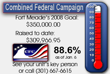 Fort Meade's goal for the 2008 Combined Federal Camapaign is $350,000.00. As of December 19th, we have raised $296,806.00, approximately 84.8% of our goal. See your unit's keyperson or call (301) 677-6615.