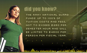 Did you know? The Army National Guard funds up to 100% of tuition costs and fees, not to exceed $250 per semester hour and will be limited to $4500 per person per fiscal year.