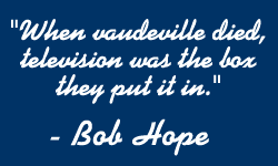 "When vaudeville died, television was the box they put it in." -- Bob Hope