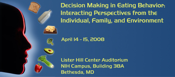 Decision Making in Eating Behavior: Interacting  Perspectives from the Individual, Family, and Environment - April 14-15, 2008