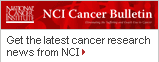 NCI Cancer Bulletin: Get the latest cancer 
		research news from NCI