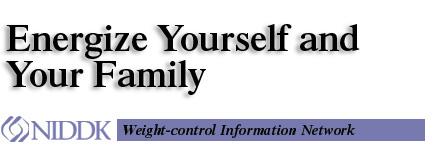 Energize Yourself and Your Family, NIDDK, Weight-control Information Network