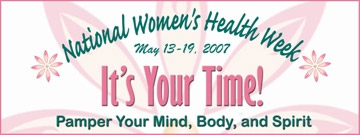 National Women's Health Week May 13-19, 2007 It's Your Time! Pamper Your Mind, Body, and Spirit