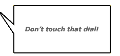 a text box with words: Don't touch that dial!