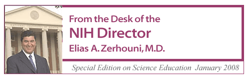 From the Desk of the NIH Director, Elias A. Zerhouni, M.D., Special Edition on Science Education, January 2008