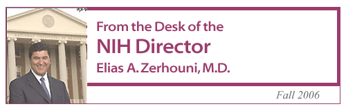 From the Desk of the NIH Director, Elias A. Zerhouni, M.D., Fall 2006