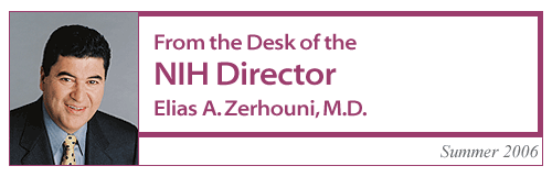 From the Desk of the NIH Director, Elias A. Zerhouni, M.D., Summer 2006