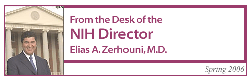 From the Desk of the NIH Director, Elias A. Zerhouni, M.D., Spring 2006