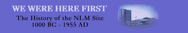 We Were Here First: The History of the NLM Site, 1000 BC - 1955 AD