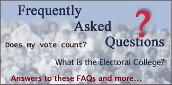 Frequently Asked Questions, Does my vote count? What is the Electoral College? Answers to these FAQs and more...