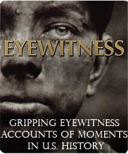 EYEWITNESS: Gripping Eyewitness Accounts of moments in U.S. History. ~Click to View~