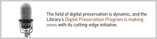 The field of digital preservation is dynamic, and the Library's Digital Preservation Program is making news with its cutting-edge initiative.