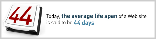 Today, the average life span of a Web site is said to be 44 days