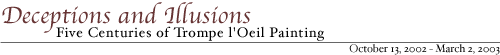 Deceptions and Illusions: Five Centuries of Trompe l'Oeil Painting, October 13, 2002 - March 2, 2003