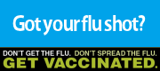 Got your flu shot? Don't Get the Flu. Don't Spread the Flu. Get Vaccinated.