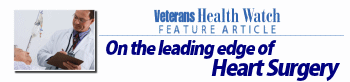 Veterans Health Watch Feature Article - On the leading edge of Heart Surgery