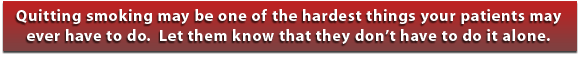 Quitting smoking may be one of the hardest things your patients may ever have to do. Let them know thay they don't have to do it alone.